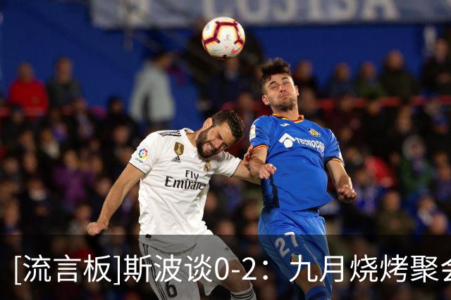 [流言板]斯波谈0-2：九月烧烤聚会一切都好，遇到逆境才真正了解彼此